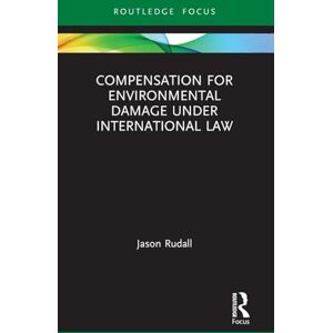 Rudall, Jason Compensation for Environmental Damage Under International Law (Routledge Research in International Environmental Law) Rudall, Jason Compensation for Environmental Damage Under International Law (Routledge Research in International Environmental Law)