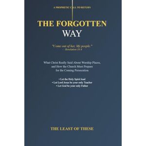 of These, The Least The Forgotten Way: What Christ Really Said About Worship Places and How the Church Must Prepare for the Coming Persecution of These, The Least The Forgotten Way: What Christ Really Said About Worship Places and How the Church Must Prepare for the Coming Persecution
