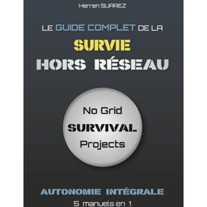 Suarez, Herren Le Guide Complet de la Survie Hors Réseau: L’autonomie intégrale – Format maxi (5 manuels en 1) (No Grid Survival) Suarez, Herren Le Guide Complet de la Survie Hors Réseau: L’autonomie intégrale – Format maxi (5 manuels en 1) (No Grid Survival)