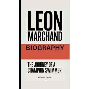 G Lynch, Alfred LEON MARCHAND BIOGRAPHY: The Journey of a Champion Swimmer G Lynch, Alfred LEON MARCHAND BIOGRAPHY: The Journey of a Champion Swimmer