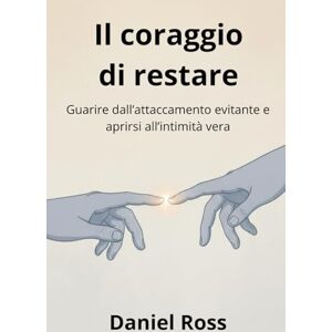 Ross, Daniel Il coraggio di restare: Guarire dall’attaccamento evitante e aprirsi all’intimità vera (Il coraggio di restare – Percorso attaccamento evitante) Ross, Daniel Il coraggio di restare: Guarire dall’attaccamento evitante e aprirsi all’intimità vera (Il coraggio di restare – Percorso attaccamento evitante)