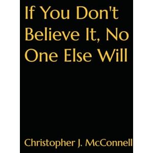 McConnell, Christopher If You Don't Believe It, No One Else Will McConnell, Christopher If You Don't Believe It, No One Else Will