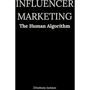 Jackson Influencer Marketing: The Human Algorithm: A playbook for navigating the creator economy with clarity, confidence, and cultural awareness Jackson Influencer Marketing: The Human Algorithm: A playbook for navigating the creator economy with clarity, confidence, and cultural awareness