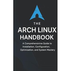 Parks, Brandon A. The Arch Linux Handbook: A Comprehensive Guide to Installation, Configuration, Optimization, and System Mastery Parks, Brandon A. The Arch Linux Handbook: A Comprehensive Guide to Installation, Configuration, Optimization, and System Mastery