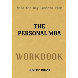 Jorvik, Huxley Note The Key Lessons From The Personal MBA Workbook: A Complete Guide to Thinking, Managing, and Succeeding Like an MBA Jorvik, Huxley Note The Key Lessons From The Personal MBA Workbook: A Complete Guide to Thinking, Managing, and Succeeding Like an MBA