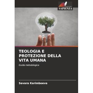 Karimboeva, Sevara TEOLOGIA E PROTEZIONE DELLA VITA UMANA: Guida metodologica Karimboeva, Sevara TEOLOGIA E PROTEZIONE DELLA VITA UMANA: Guida metodologica