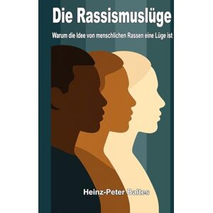 Baltes, Heinz-Peter Die Rassismuslüge: Warum die Idee von menschlichen Rassen eine Lüge ist Baltes, Heinz-Peter Die Rassismuslüge: Warum die Idee von menschlichen Rassen eine Lüge ist