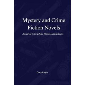 Rogers, Garry Mystery and Crime Fiction Novels: Book Four in the Infinite Writers Methods Series Rogers, Garry Mystery and Crime Fiction Novels: Book Four in the Infinite Writers Methods Series