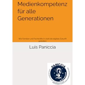 Paniccia, Luis Rafael Medienkompetenz für alle Generationen: Wie Familien und Fachkräfte in 2026 die digitale Zukunft gestalten Paniccia, Luis Rafael Medienkompetenz für alle Generationen: Wie Familien und Fachkräfte in 2026 die digitale Zukunft gestalten