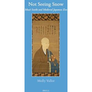 Molly Vallor Not Seeing Snow: New Views of Zen Master Mus Soseki (1275-1351): Musō Soseki and Medieval Japanese Zen: 64 (Brill's Japanese Studies Library, 64) Molly Vallor Not Seeing Snow: New Views of Zen Master Mus Soseki (1275-1351): Musō Soseki and Medieval Japanese Zen: 64 (Brill's Japanese Studies Library, 64)