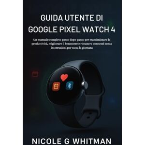 Whitman, Nicole G Guida Utente di Google Pixel Watch 4: Un manuale completo passo dopo passo per massimizzare la produttività, migliorare il benessere e rimanere connessi senza interruzioni per tutta la giornata Whitman, Nicole G Guida Utente di Google Pixel Watch 4: Un manuale completo passo dopo passo per massimizzare la produttività, migliorare il benessere e rimanere connessi senza interruzioni per tutta la giornata
