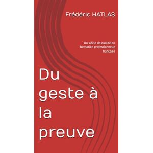 HATLAS, Frédéric Du geste à la preuve: Un siècle de qualité en formation professionnelle française HATLAS, Frédéric Du geste à la preuve: Un siècle de qualité en formation professionnelle française