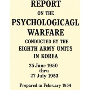 United Report on the Psychological Warfare Conducted by the Eighth Army Units in Korea: 25 June 1950 thru 27 July 1953 United Report on the Psychological Warfare Conducted by the Eighth Army Units in Korea: 25 June 1950 thru 27 July 1953
