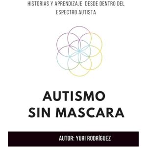 Rodriguez Autismo sin máscaras: Historias y aprendizaje desde dentro del espectro autista: Una guía para entender el autismo Rodriguez Autismo sin máscaras: Historias y aprendizaje desde dentro del espectro autista: Una guía para entender el autismo