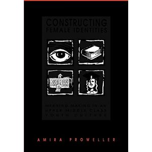 Proweller, Amira Constructing Female Identities: Meaning Making in an Upper Middle Class Youth Culture (Suny Series, Power, Social Identity, and Education) Proweller, Amira Constructing Female Identities: Meaning Making in an Upper Middle Class Youth Culture (Suny Series, Power, Social Identity, and Education)
