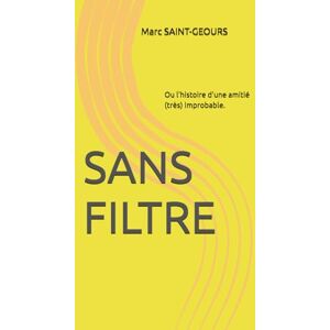 SAINT-GEOURS, Marc SANS FILTRE: Ou l'histoire d'une amitié (très) improbable. SAINT-GEOURS, Marc SANS FILTRE: Ou l'histoire d'une amitié (très) improbable.