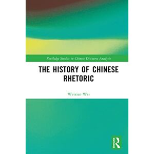 Routledge The History of Chinese Rhetoric ( Studies in Chinese Discourse Analysis) Routledge The History of Chinese Rhetoric ( Studies in Chinese Discourse Analysis)