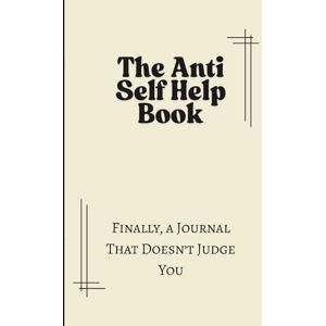 Wilkinson, Melissa L The Anti Self Help Book: 52 Prompts To Help You Accept Yourself Exactly As You Are Wilkinson, Melissa L The Anti Self Help Book: 52 Prompts To Help You Accept Yourself Exactly As You Are