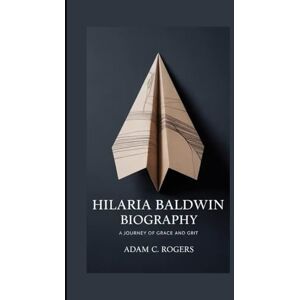 C. Rogers, Adam HILARIA BALDWIN BIOGRAPHY: A Journey Of Grace And Grit C. Rogers, Adam HILARIA BALDWIN BIOGRAPHY: A Journey Of Grace And Grit