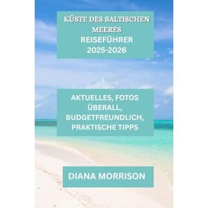 MORRISON, DIANA KÜSTE DES BALTISCHEN MEERES REISEFÜHRER 2025–2026: Entdecken Sie den Charme der Ostsee: Ein lokaler Reiseführer für 2025–2026 MORRISON, DIANA KÜSTE DES BALTISCHEN MEERES REISEFÜHRER 2025–2026: Entdecken Sie den Charme der Ostsee: Ein lokaler Reiseführer für 2025–2026