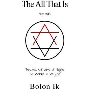 IK, Bolon Poems Of Love & Magic In Riddle & Rhyme: The All That Is IK, Bolon Poems Of Love & Magic In Riddle & Rhyme: The All That Is