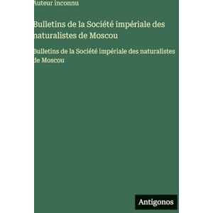Auteur Inconnu Bulletins de la Société impériale des naturalistes de Moscou: Bulletins de la Société impériale des naturalistes de Moscou Auteur Inconnu Bulletins de la Société impériale des naturalistes de Moscou: Bulletins de la Société impériale des naturalistes de Moscou