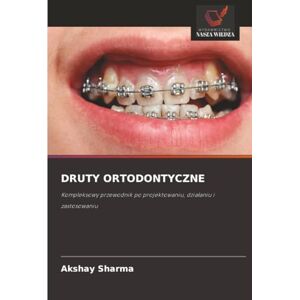 Sharma, Akshay DRUTY ORTODONTYCZNE: Kompleksowy przewodnik po projektowaniu, działaniu i zastosowaniu: Kompleksowy przewodnik po projektowaniu, dzia¿aniu i zastosowaniu Sharma, Akshay DRUTY ORTODONTYCZNE: Kompleksowy przewodnik po projektowaniu, działaniu i zastosowaniu: Kompleksowy przewodnik po projektowaniu, dzia¿aniu i zastosowaniu