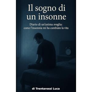 Trentarossi, Luca Il sogno di un insonne: Diario di un’anima sveglia: come l’insonnia mi ha cambiato la vita Trentarossi, Luca Il sogno di un insonne: Diario di un’anima sveglia: come l’insonnia mi ha cambiato la vita