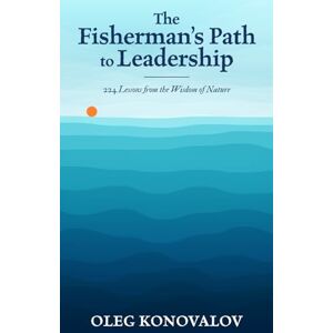 Konovalov, Oleg The Fisherman’s Path to Leadership: 224 Lessons from the Wisdom of Nature Konovalov, Oleg The Fisherman’s Path to Leadership: 224 Lessons from the Wisdom of Nature