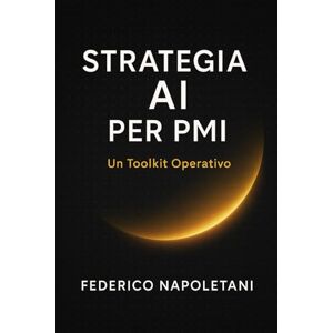 Napoletani, Federico Strategia AI per PMI: Come introdurre l’intelligenza artificiale in azienda in modo strategico, operativo e sotto controllo (senza linguaggio da ingegneri) Napoletani, Federico Strategia AI per PMI: Come introdurre l’intelligenza artificiale in azienda in modo strategico, operativo e sotto controllo (senza linguaggio da ingegneri)