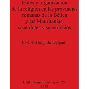 Delgado Delgado, José A Elites y organización de la religion en las provincias romanas de la Bética y las Mauritanias: sacerdotes y sacerdocios: 724 (British Archaeological Reports International Series) Delgado Delgado, José A Elites y organización de la religion en las provincias romanas de la Bética y las Mauritanias: sacerdotes y sacerdocios: 724 (British Archaeological Reports International Series)