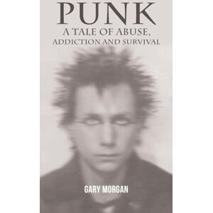 Gary Morgan Punk: A Tale of Abuse, Addiction and Survival Gary Morgan Punk: A Tale of Abuse, Addiction and Survival
