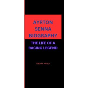 M. Henry, Dale AYRTON SENNA BIOGRAPHY: THE LIFE OF A RACING LEGEND M. Henry, Dale AYRTON SENNA BIOGRAPHY: THE LIFE OF A RACING LEGEND