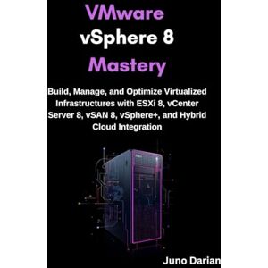 Darian, Juno VMware vSphere 8 Mastery: Build, Manage, and Optimize Virtualized Infrastructures with ESXi 8, vCenter Server 8, vSAN 8, vSphere+, and Hybrid Cloud Integrati Darian, Juno VMware vSphere 8 Mastery: Build, Manage, and Optimize Virtualized Infrastructures with ESXi 8, vCenter Server 8, vSAN 8, vSphere+, and Hybrid Cloud Integrati