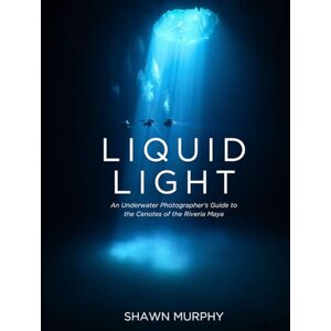 Murphy, Shawn Thomas Liquid Light: A photographer's guide to the Cenotes of the Yucatán Murphy, Shawn Thomas Liquid Light: A photographer's guide to the Cenotes of the Yucatán