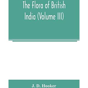 D Hooker, J The flora of British India (Volume III) D Hooker, J The flora of British India (Volume III)