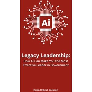 Jackson Legacy Leadership: How AI Can Make You the Most Effective Leader in Government Jackson Legacy Leadership: How AI Can Make You the Most Effective Leader in Government