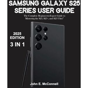 McConnell, John E. Samsung Galaxy S25 Series User Guide: The Complete Beginner-to-Expert Manual Essential For Mastering Your New Device (The Tech Guides Series) McConnell, John E. Samsung Galaxy S25 Series User Guide: The Complete Beginner-to-Expert Manual Essential For Mastering Your New Device (The Tech Guides Series)