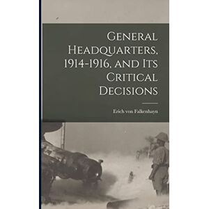 Falkenhayn, Erich Von 1861-1922 General Headquarters, 1914-1916, and Its Critical Decisions Falkenhayn, Erich Von 1861-1922 General Headquarters, 1914-1916, and Its Critical Decisions