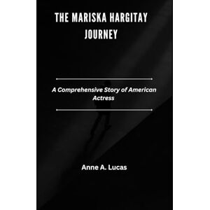 Lucas, Anne A The Mariska Hargitay journey: A Comprehensive Story of American Actress Lucas, Anne A The Mariska Hargitay journey: A Comprehensive Story of American Actress