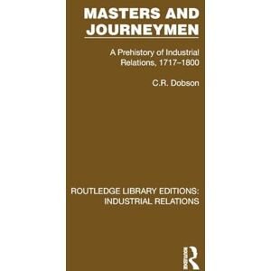 Dobson, C.R. Masters and Journeymen: A Prehistory of Industrial Relations, 1717–1800 (Routledge Library Editions: Industrial Relations) Dobson, C.R. Masters and Journeymen: A Prehistory of Industrial Relations, 1717–1800 (Routledge Library Editions: Industrial Relations)