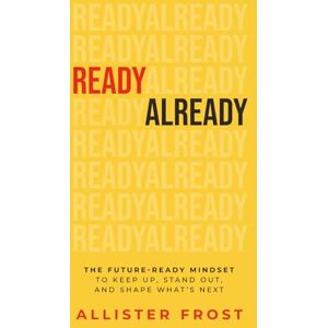 Frost, Allister ReadyAlready: The Future-Ready Mindset to Keep Up, Stand Out, and Shape What’s Next Frost, Allister ReadyAlready: The Future-Ready Mindset to Keep Up, Stand Out, and Shape What’s Next