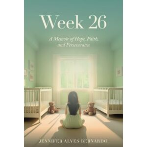 Bernardo, Jennifer Alves Week 26: A Memoir of Hope, Faith, and Perseverance Bernardo, Jennifer Alves Week 26: A Memoir of Hope, Faith, and Perseverance