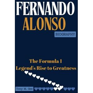 Gee, Tony M. FERNANDO ALONSO BIOGRAPHY: The Formula 1 Legend's Rise to Greatness Gee, Tony M. FERNANDO ALONSO BIOGRAPHY: The Formula 1 Legend's Rise to Greatness