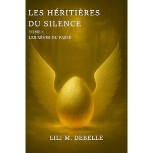 Debelle, Lili M. Les Héritières du silence: Tome 1 Les Rêves du passé Debelle, Lili M. Les Héritières du silence: Tome 1 Les Rêves du passé
