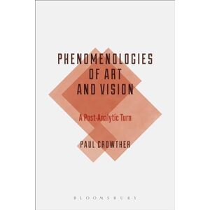 Crowther, Paul Phenomenologies of Art and Vision: A Post-Analytic Turn (Bloomsbury Studies in Philosophy) Crowther, Paul Phenomenologies of Art and Vision: A Post-Analytic Turn (Bloomsbury Studies in Philosophy)