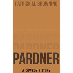 Browning, Patrick Pardner: A Cowboy's Story Browning, Patrick Pardner: A Cowboy's Story