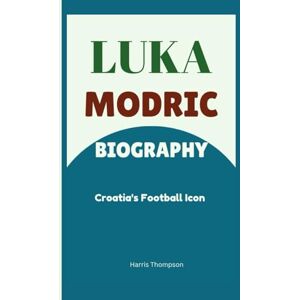 Thompson, Harris Luka Modric Biography: Croatia's Football Icon Thompson, Harris Luka Modric Biography: Croatia's Football Icon