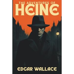 Wallace, Edgar THE ADVENTURES OF HEINE: An International Criminal’s Cleverest Escapades Wallace, Edgar THE ADVENTURES OF HEINE: An International Criminal’s Cleverest Escapades
