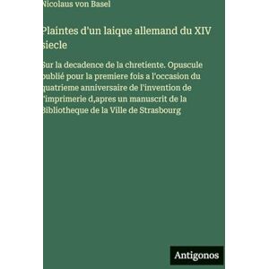 Basel, Nicolaus Von Plaintes d'un laique allemand du XIV siecle: Sur la decadence de la chretiente. Opuscule publié pour la premiere fois a l'occasion du quatrieme ... de la Bibliotheque de la Ville de Strasbourg Basel, Nicolaus Von Plaintes d'un laique allemand du XIV siecle: Sur la decadence de la chretiente. Opuscule publié pour la premiere fois a l'occasion du quatrieme ... de la Bibliotheque de la Ville de Strasbourg
